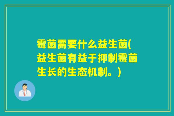 霉菌需要什么益生菌(益生菌有益于抑制霉菌生长的生态机制。)