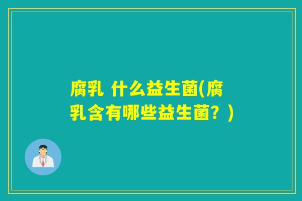 腐乳 什么益生菌(腐乳含有哪些益生菌？)