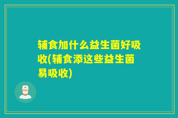 辅食加什么益生菌好吸收(辅食添这些益生菌易吸收)