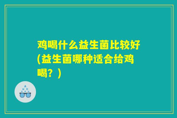 鸡喝什么益生菌比较好(益生菌哪种适合给鸡喝？)