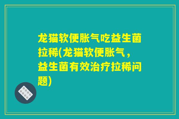 龙猫软便吃益生菌拉稀(龙猫软便,益生菌有效拉稀问题) 龙猫软便吃益生菌拉稀(龙猫软便,益生菌有效拉稀问题)