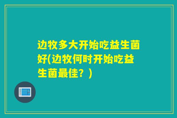 边牧多大开始吃益生菌好(边牧何时开始吃益生菌最佳？)