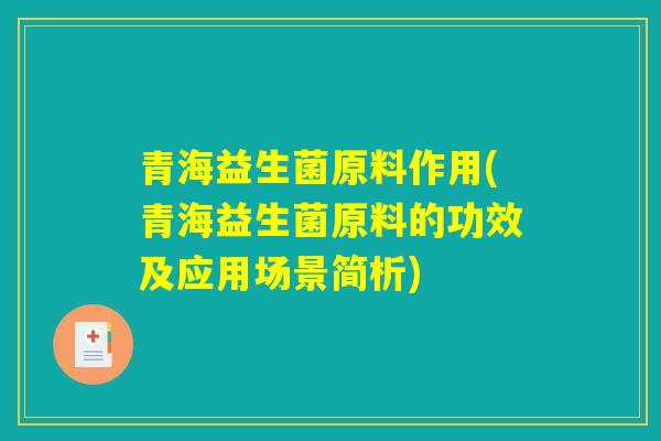 青海益生菌原料作用(青海益生菌原料的功效及应用场景简析)