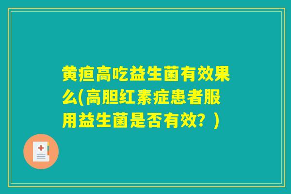 黄疸高吃益生菌有效果么(高胆红素症患者服用益生菌是否有效？)