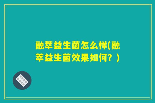 融萃益生菌怎么样(融萃益生菌效果如何?) 融萃益生菌怎么样(融萃益生菌效果如何?)