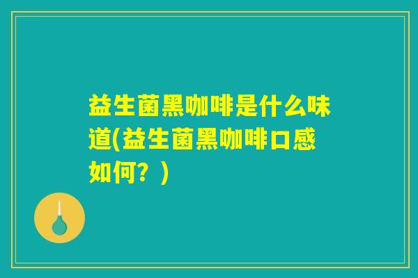 益生菌黑咖啡是什么味道(益生菌黑咖啡口感如何？)