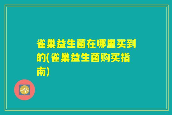 雀巢益生菌在哪里买到的(雀巢益生菌购买指南)