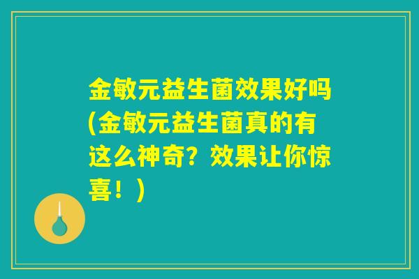 金敏元益生菌效果好吗(金敏元益生菌真的有这么神奇？效果让你惊喜！)