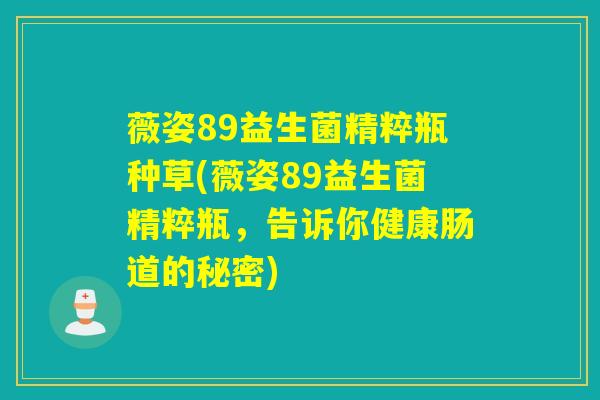 薇姿89益生菌精粹瓶种草(薇姿89益生菌精粹瓶，告诉你健康肠道的秘密)