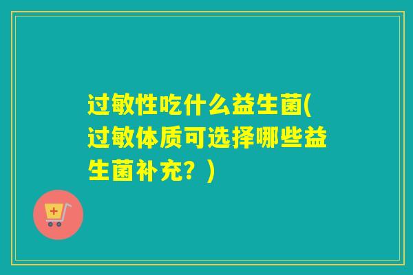 过敏性吃什么益生菌(过敏体质可选择哪些益生菌补充？)
