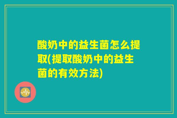 酸奶中的益生菌怎么提取(提取酸奶中的益生菌的有效方法)