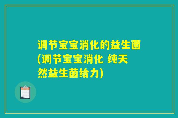 调节宝宝消化的益生菌(调节宝宝消化 纯天然益生菌给力)