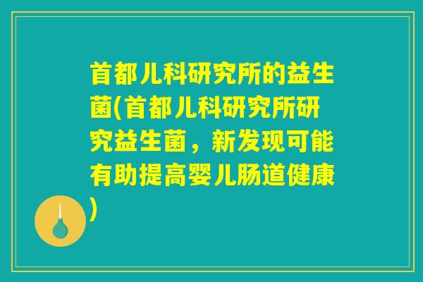 首都儿科研究所的益生菌(首都儿科研究所研究益生菌，新发现可能有助提高婴儿肠道健康)