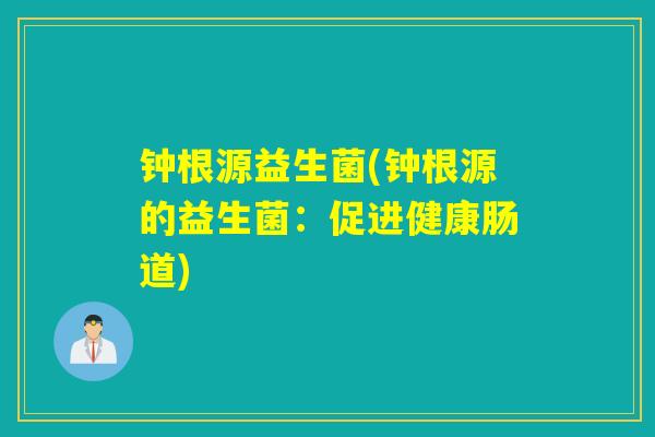 钟根源益生菌(钟根源的益生菌：促进健康肠道)