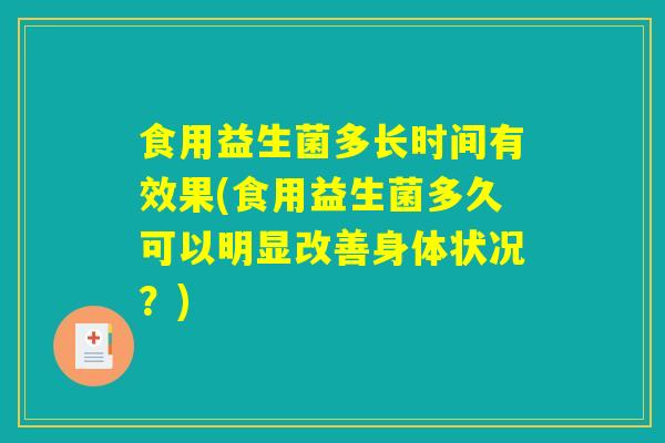 食用益生菌多长时间有效果(食用益生菌多久可以明显改善身体状况？)