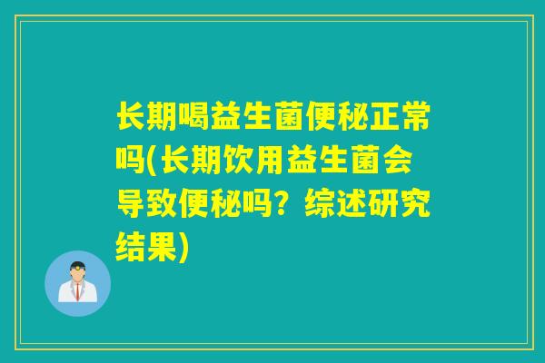 长期喝益生菌便秘正常吗(长期饮用益生菌会导致便秘吗？综述研究结果)