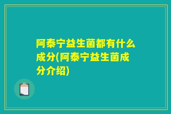 阿泰宁益生菌都有什么成分(阿泰宁益生菌成分介绍)