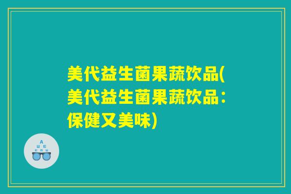 美代益生菌果蔬饮品(美代益生菌果蔬饮品:保健又美味) 美代益生菌果蔬饮品(美代益生菌果蔬饮品:保健又美味)