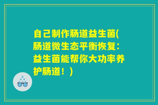 自己制作肠道益生菌(肠道微生态平衡恢复：益生菌能帮你大功率养护肠道！)