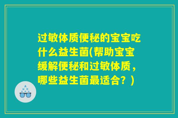 过敏体质便秘的宝宝吃什么益生菌(帮助宝宝缓解便秘和过敏体质，哪些益生菌最适合？)