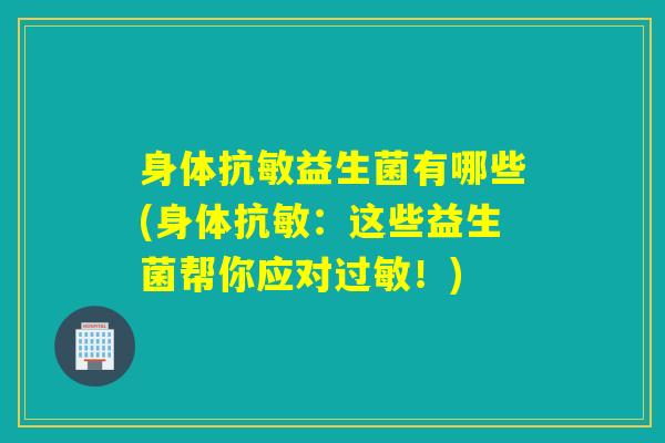 身体抗敏益生菌有哪些(身体抗敏：这些益生菌帮你应对过敏！)