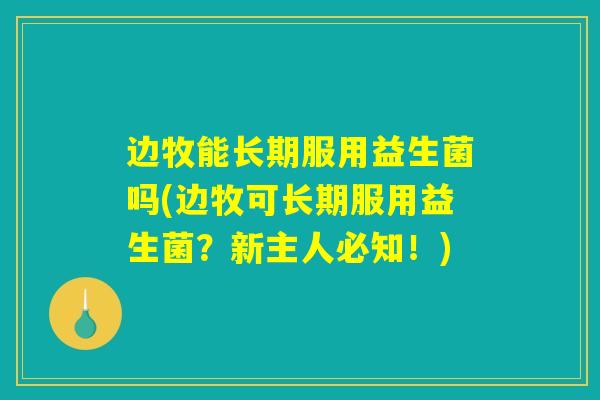 边牧能长期服用益生菌吗(边牧可长期服用益生菌？新主人必知！)