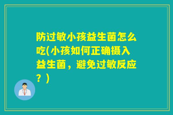 防过敏小孩益生菌怎么吃(小孩如何正确摄入益生菌，避免过敏反应？)