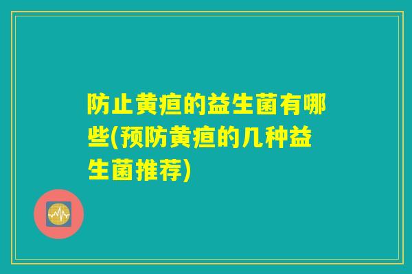 防止黄疸的益生菌有哪些(预防黄疸的几种益生菌推荐)