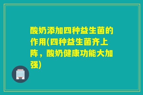 酸奶添加四种益生菌的作用(四种益生菌齐上阵，酸奶健康功能大加强)