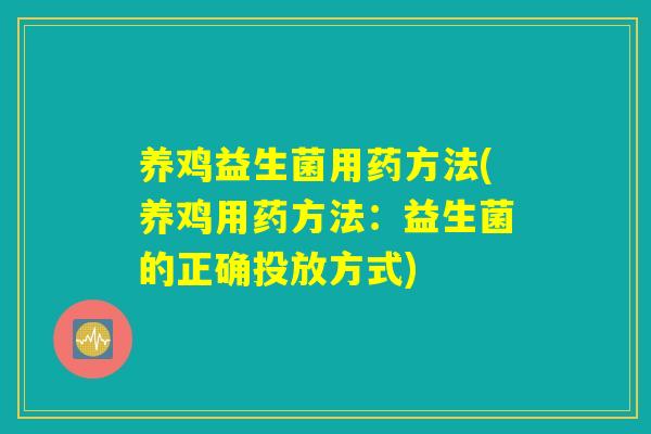 养鸡益生菌用药方法(养鸡用药方法：益生菌的正确投放方式)