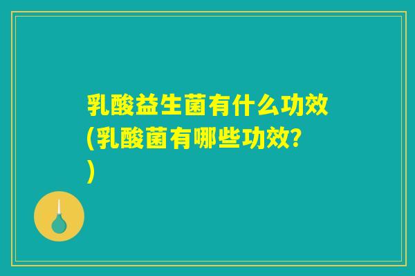 乳酸益生菌有什么功效(乳酸菌有哪些功效？)