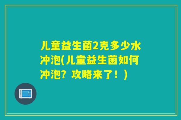 儿童益生菌2克多少水冲泡(儿童益生菌如何冲泡？攻略来了！)