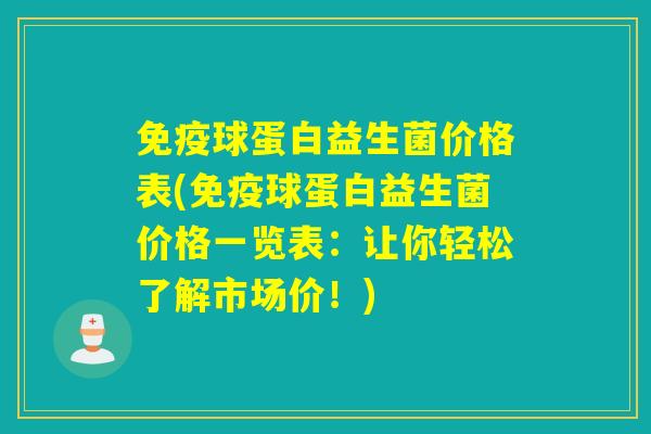 免疫球蛋白益生菌价格表(免疫球蛋白益生菌价格一览表：让你轻松了解市场价！)