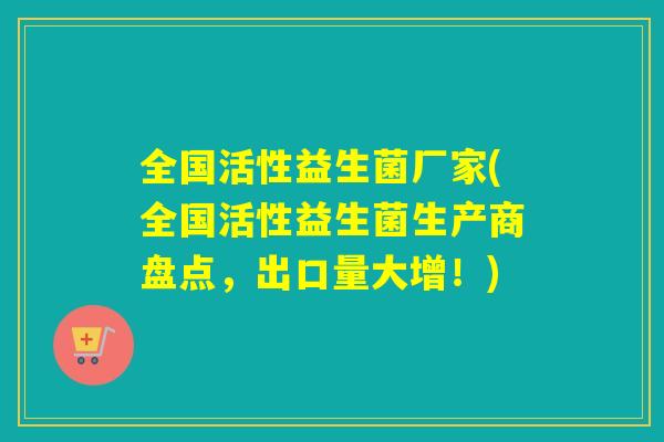全国活性益生菌厂家(全国活性益生菌生产商盘点，出口量大增！)