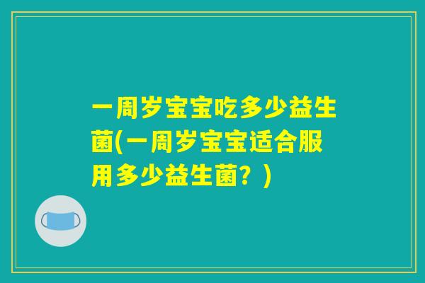 一周岁宝宝吃多少益生菌(一周岁宝宝适合服用多少益生菌？)