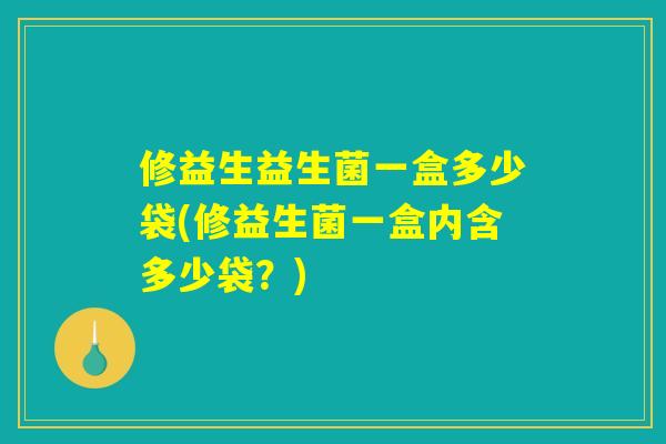 修益生益生菌一盒多少袋(修益生菌一盒内含多少袋？)