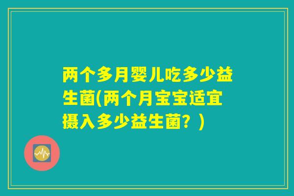 两个多月婴儿吃多少益生菌(两个月宝宝适宜摄入多少益生菌？)