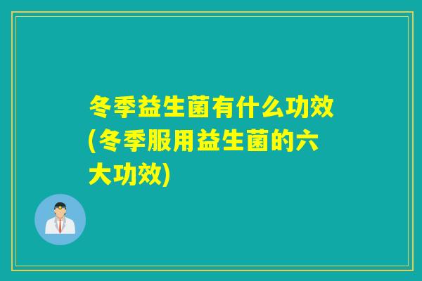 冬季益生菌有什么功效(冬季服用益生菌的六大功效)