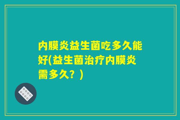 内膜炎益生菌吃多久能好(益生菌治疗内膜炎需多久？)