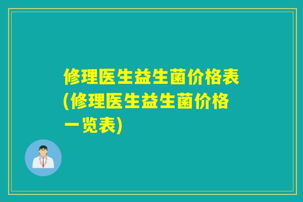 修理医生益生菌价格表(修理医生益生菌价格一览表) 修理医生益生菌价格表(修理医生益生菌价格一览表)