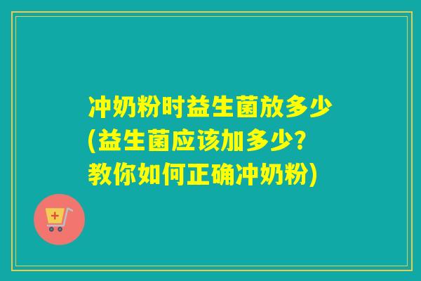 冲奶粉时益生菌放多少(益生菌应该加多少？教你如何正确冲奶粉)