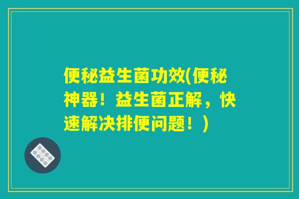 益生菌功效(神器!益生菌正解,快速解决排便问题!) 益生菌功效(神器!益生菌正解,快速解决排便问题!)