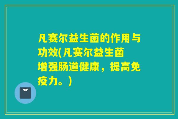 凡赛尔益生菌的作用与功效(凡赛尔益生菌 增强肠道健康，提高免疫力。)