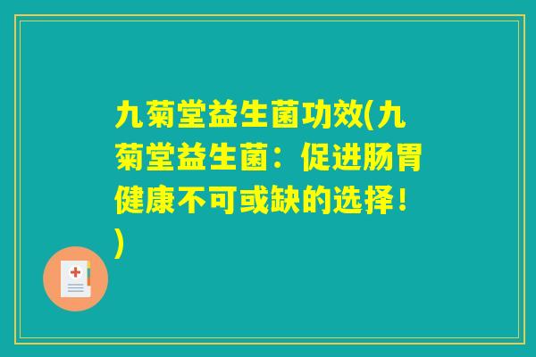 九菊堂益生菌功效(九菊堂益生菌：促进肠胃健康不可或缺的选择！)