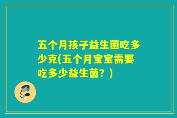 五个月孩子益生菌吃多少克(五个月宝宝需要吃多少益生菌？)