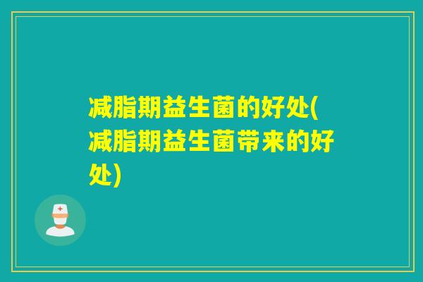 减脂期益生菌的好处(减脂期益生菌带来的好处)