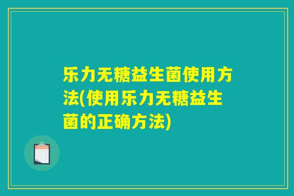 乐力无糖益生菌使用方法(使用乐力无糖益生菌的正确方法)