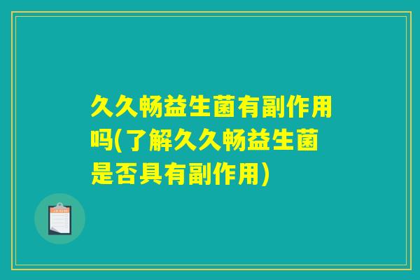 久久畅益生菌有副作用吗(了解久久畅益生菌是否具有副作用) 久久畅益生菌有副作用吗(了解久久畅益生菌是否具有副作用)