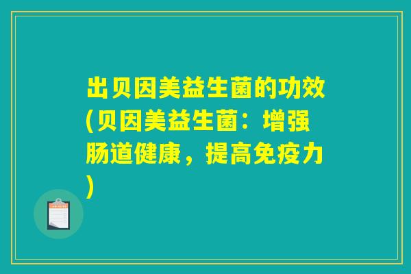 出贝因美益生菌的功效(贝因美益生菌：增强肠道健康，提高免疫力)