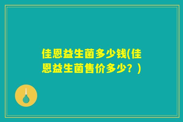 佳恩益生菌多少钱(佳恩益生菌售价多少？)